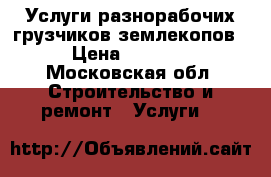 Услуги разнорабочих грузчиков землекопов › Цена ­ 1 400 - Московская обл. Строительство и ремонт » Услуги   